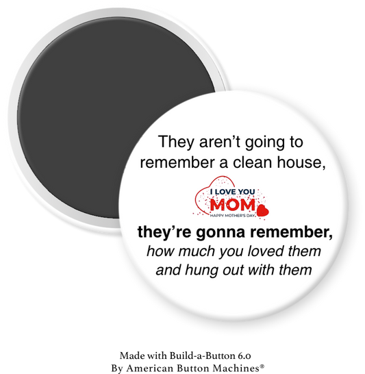 Refrigerator magnet from Magnets and Memories featuring the humorous phrase "Moms, They Won’t Remember a Clean House" on a decorative magnet.