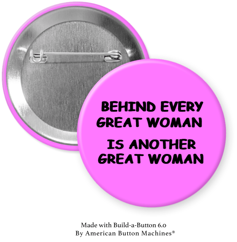 Behind Every Great Woman is Another Great Woman Pinback - Magnets and Memories