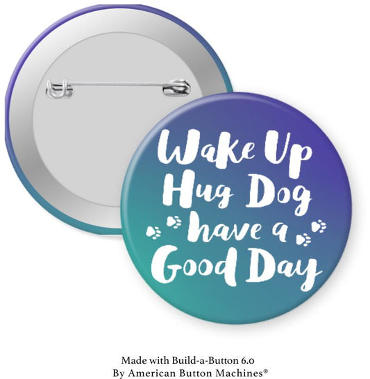 Wake Up Hug Dog have a Good Day Pinback - Magnets and Memories